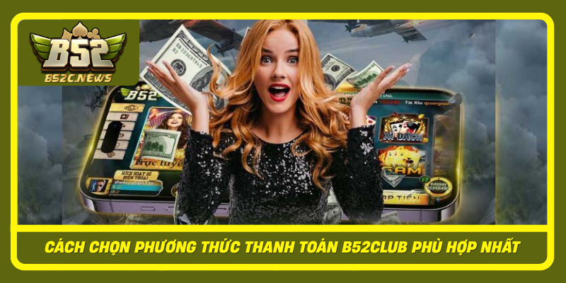 Cach Chon Phuong Thuc Thanh Toan B52Club Phu Hop Nhat