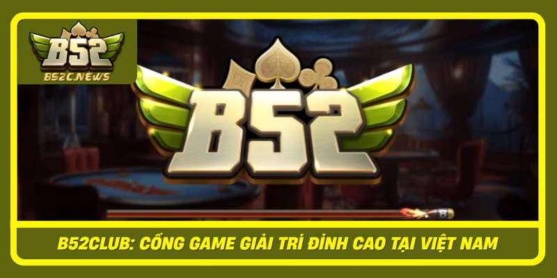 B52Club Cong Game Giai Tri Dinh Cao Tai Viet Nam1